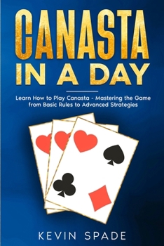Canasta in a Day: Learn How to Play Canasta - Mastering the Game from Basic Rules to Advanced Strategies