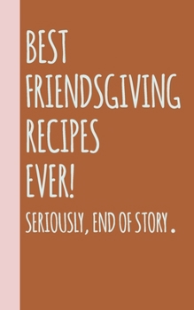 Paperback Best Friendsgiving Recipes Ever: Small Blank Notebook for Creating Your Own Personal Cookbook and Saving Your Favorite Recipes and Related Notes and S Book