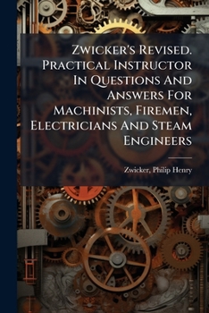 Paperback Zwicker's Revised. Practical Instructor In Questions And Answers For Machinists, Firemen, Electricians And Steam Engineers Book