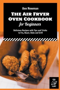 Paperback The Air Fryer Oven Cookbook for Beginners: Delicious Recipes with Tips and Tricks to Fry, Roast, Bake and Grill Book