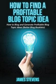 Paperback How to Find a Profitable Blog Topic Idea: How to Blog and Generate Profitable Bl Book