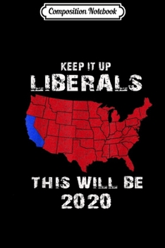 Composition Notebook: Keep It Up Liberals This Will Be 2020  Journal/Notebook Blank Lined Ruled 6x9 100 Pages