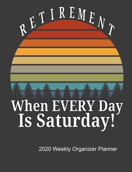 Paperback Retirement When Every Day Is Saturday 2020 Weekly Organizer Planner: Calendar, Top Priorities, Accomplishments Tracker and Notes, Gift For Retirees Book