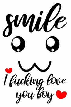 smile I fucking love you boy cute funny and nice valentines day gift for him man boyfriend: valentine's day journal notebook gifts 6" X 9" with 120 blank lined pages cute love quotes