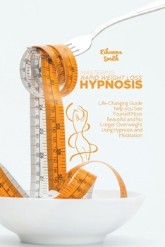 Paperback Mastering Rapid Weight Loss Hypnosis: Life-Changing Guide Help You See Yourself More Beautiful and No Longer Overweight Using Hypnosis and Meditation Book