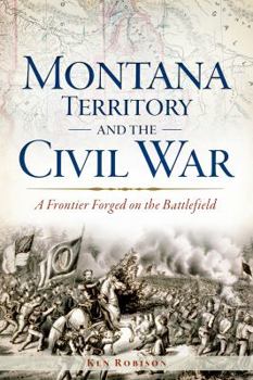 Paperback Montana Territory and the Civil War: A Frontier Forged on the Battlefield Book