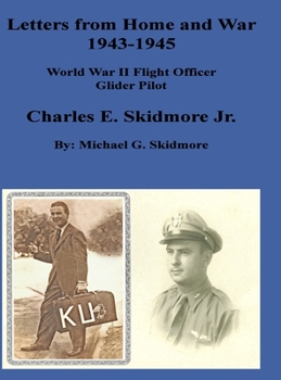 Hardcover Letters from Home and War 1943 - 1945 Charles E. Skidmore Jr. World War II Flight Officer - Glider Pilot: A World War II Glider Pilot F/O Charles E. S Book