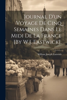 Paperback Journal D'un Voyage De Cinq Semaines Dans Le Midi De La France [By W.J. Eastwick]. [French] Book