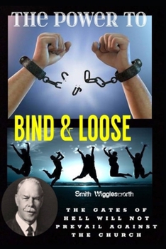 Smith Wigglesworth The Power To Bind & Loose: The Gates of Hell Will Not Prevail Against the Church