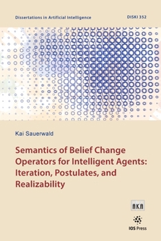 Paperback Semantics of Belief Change Operators for Intelligent Agents: Iteration, Postulates, and Realizability Book
