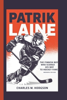 PATRIK LAINE: The Finnish Boy Who Scored His Way to Hockey Fame (Biography For Kids)