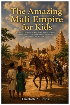 The Amazing Mali Empire for Kids: A Journey through West Africa’s Golden Age: Trade, Courageous Leadership, Learning, and Enduring Heritage (Little Explorers Adventures)