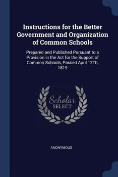 Paperback Instructions for the Better Government and Organization of Common Schools: Prepared and Published Pursuant to a Provision in the Act for the Support o Book