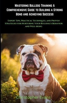 Paperback Mastering Bulldog Training A Comprehensive Guide to Building a Strong Bond and Achieving Success: Expert Tips, Practical Techniques, and Proven Strate Book