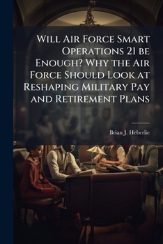 Paperback Will Air Force Smart Operations 21 be Enough? Why the Air Force Should Look at Reshaping Military Pay and Retirement Plans Book