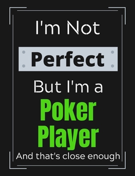 I'm Not Perfect But I'm a Poker Player And that's close enough: Poker Player Notebook/ Journal/ Notepad/ Diary For Work, Men, Boys, Girls, Women And ... 100 Black Lined Pages | 8.5 x 11 Inches | A4