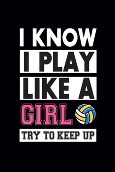I know I Play Like A Girl Try To Keep Up: Cute Volleyball Notebook - Blank Lined Journal Gift Ideas for Volleyball Lover (120 pages, Lined, 6x9)
