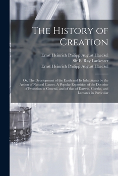 Paperback The History of Creation; or, The Development of the Earth and Its Inhabitants by the Action of Natural Causes. A Popular Exposition of the Doctrine of Book