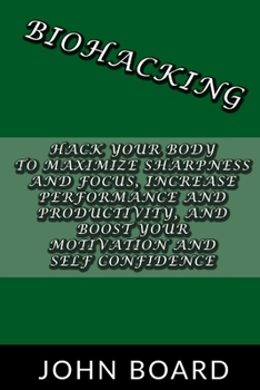 Paperback Biohacking: Hack your body to maximize sharpness and focus, increase performance and productivity, and boost your motivation and s Book