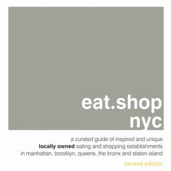 Paperback Eat.Shop NYC: A Curated Guide of Inspired and Unique Locally Owned Eating and Shopping Establishments in Manhattan, Brooklyn, Queens Book