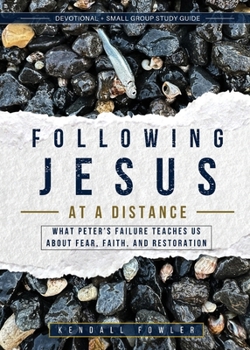 Following Jesus at a Distance : What Peter's Failure Teaches Us about Fear, Faith, and Restoration