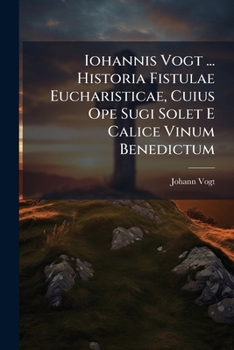Paperback Iohannis Vogt ... Historia Fistulae Eucharisticae, Cuius Ope Sugi Solet E Calice Vinum Benedictum: Ex Antiquitate Ecclesiastica Et Scriptoribus Medii Book