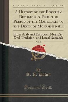 Paperback A History of the Egyptian Revolution, from the Period of the Mamelukes to the Death of Mohammed Ali, Vol. 2: From Arab and European Memoirs, Oral Trad Book