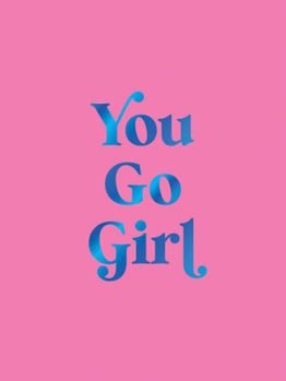 You Go Girl: Empowering Quotes for Awesome Women