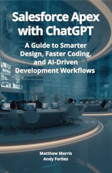 Salesforce Apex with ChatGPT: A Guide to Smarter Design, Faster Coding, and AI-Driven Development Workflows