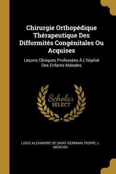 Chirurgie Orthop�dique Th�rapeutique Des Difformit�s Cong�nitales Ou Acquises: Le�ons Cliniques Profess�es � l'H�pital Des Enfants Malades