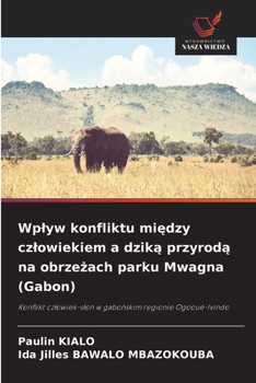 Wplyw konfliktu miedzy czlowiekiem a dzika przyroda na obrzezach parku Mwagna (Gabon): Konflikt czlowiek-slon w gabonskim regionie Ogooué-Ivindo (Polish Edition)
