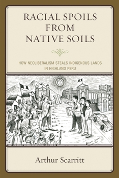 Hardcover Racial Spoils from Native Soils: How Neoliberalism Steals Indigenous Lands in Highland Peru Book