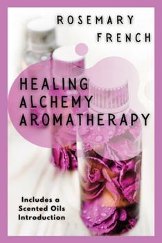 Paperback Healing Alchemy Aromatherapy: Understanding, using, healing attributes and living well with Aromatherapy Book