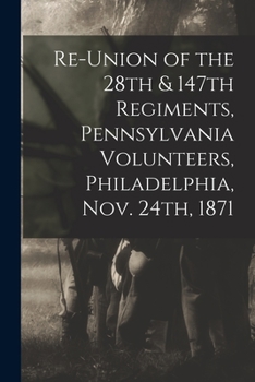 Paperback Re-union of the 28th & 147th Regiments, Pennsylvania Volunteers, Philadelphia, Nov. 24th, 1871 Book