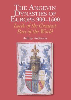 Hardcover The Angevin Dynasties of Europe 900-1500: Lords of the Greatest Part of the World Book