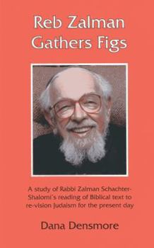 Hardcover Reb Zalman Gathers Figs: A Study of Rabbi Zalman Schachter-Shalomi's Reading of Biblical Text to Re-Vision Judaism for the Present Day Book