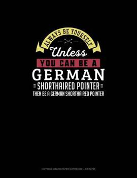 Paperback Always Be Yourself Unless You Can Be A German Shorthaired Pointer Then Be A German Shorthaired Pointer: Knitting Graph Paper Notebook - 4:5 Ratio Book