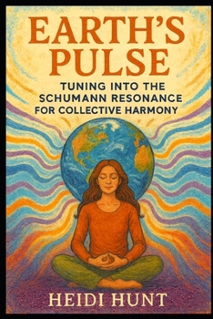 Earth's Pulse: Tuning Into the Schumann Resonance for Collective Harmony: A Cosmic Guide to Aligning with Earth's Heartbeat, Group Energy, and ... Reality of Resonance Series by Heidi Hunt)