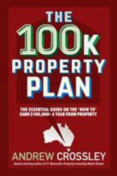 Paperback The 100k Property Plan: The essential guide on the 'How to' earn $100,000+ a year from property Book