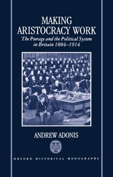 Hardcover Making Aristocracy Work: The Peerage and the Political System in Britain 1884-1914 Book
