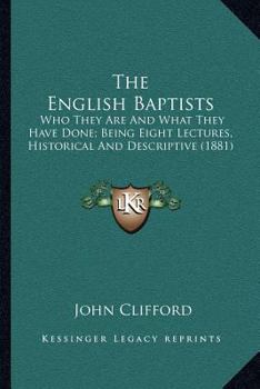 Paperback The English Baptists: Who They Are And What They Have Done; Being Eight Lectures, Historical And Descriptive (1881) Book