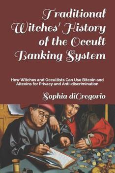 Paperback Traditional Witches' History of the Occult Banking System: How Witches and Occultists Can Use Bitcoin and Altcoins for Privacy and Anti-Discrimination Book