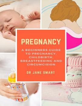 Paperback Pregnancy: A Beginners Guide to Pregnancy, Childbirth, Breastfeeding and Circumcision Book