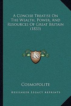 Paperback A Concise Treatise On The Wealth, Power, And Resources Of Great Britain (1833) Book