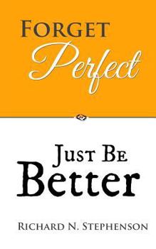 Paperback Forget Perfect, Just Be Better: 101 Simple Ways to Grow in Relationships, at Work, in Life, and Through God Book