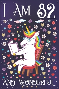 I am 82 and Wonderful: A Happy 82nd Birthday Journal for Women Cute Unicorn Notebook for 82 Year Old Grandma or Grandpa with Story Space Anniversary Gift Ideas for Her
