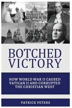 Paperback Botched Victory: How World War II Caused Vatican II and Corrupted the Christian West Book