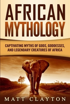 Paperback African Mythology: Captivating Myths of Gods, Goddesses, and Legendary Creatures of Africa Book