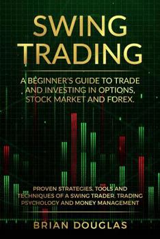 Paperback Swing Trading: A Beginners Guide to trade and investing in Options, Stock Market and Forex. Proven Strategies, Tools, and Techniques Book