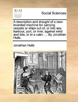 Paperback A Description and Draught of a New-Invented Machine for Carrying Vessels or Ships Out Of, or Into Any Harbour, Port, or River, Against Wind and Tide, Book